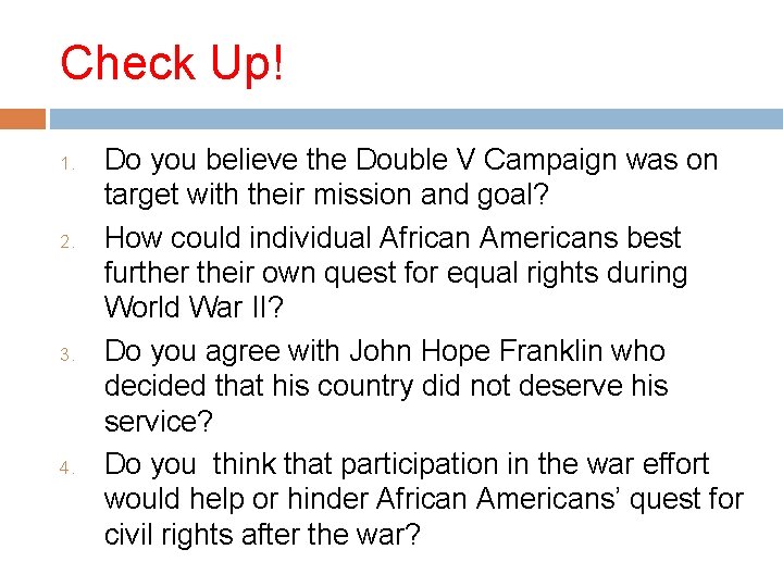 Check Up! 1. 2. 3. 4. Do you believe the Double V Campaign was