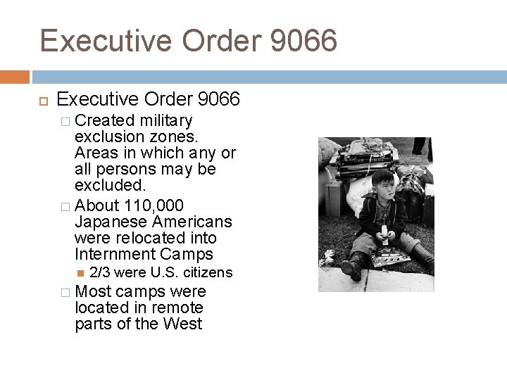 Executive Order 9066 � Created military exclusion zones. Areas in which any or all