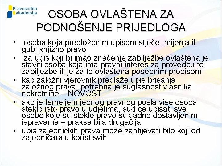 OSOBA OVLAŠTENA ZA PODNOŠENJE PRIJEDLOGA • osoba koja predloženim upisom stječe, mijenja ili gubi