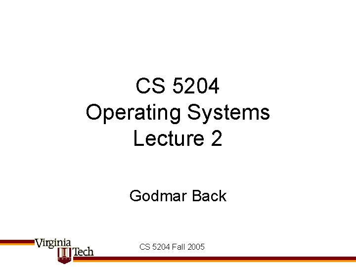 CS 5204 Operating Systems Lecture 2 Godmar Back CS 5204 Fall 2005 