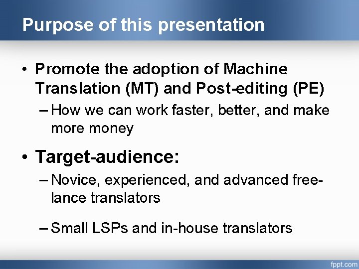 Purpose of this presentation • Promote the adoption of Machine Translation (MT) and Post-editing