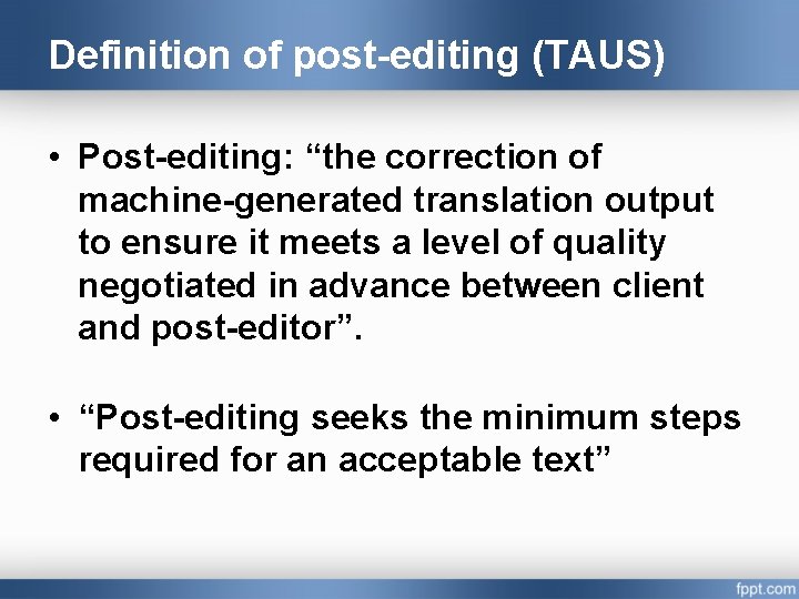 Definition of post-editing (TAUS) • Post-editing: “the correction of machine-generated translation output to ensure