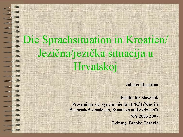 Die Sprachsituation in Kroatien/ Jezična/jezička situacija u Hrvatskoj Juliane Ehgartner Institut für Slawistik Proseminar Die Sprachsituation in Kroatien/ Jezična/jezička situacija u Hrvatskoj Juliane Ehgartner Institut für Slawistik Proseminar