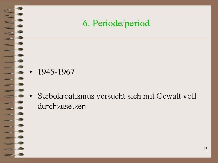 6. Periode/period • 1945 -1967 • Serbokroatismus versucht sich mit Gewalt voll durchzusetzen 13 6. Periode/period • 1945 -1967 • Serbokroatismus versucht sich mit Gewalt voll durchzusetzen 13