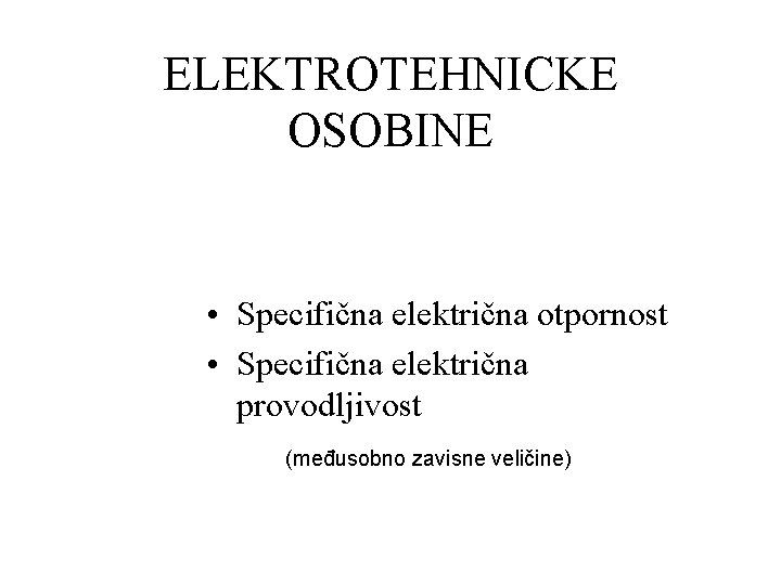 ELEKTROTEHNICKE OSOBINE • Specifična električna otpornost • Specifična električna provodljivost (međusobno zavisne veličine) 