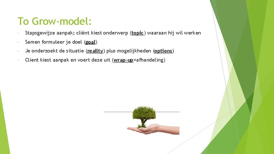 To Grow-model: - Stapsgewijze aanpak; cliënt kiest onderwerp (topic) waaraan hij wil werken -