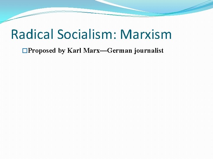 Radical Socialism: Marxism �Proposed by Karl Marx—German journalist 