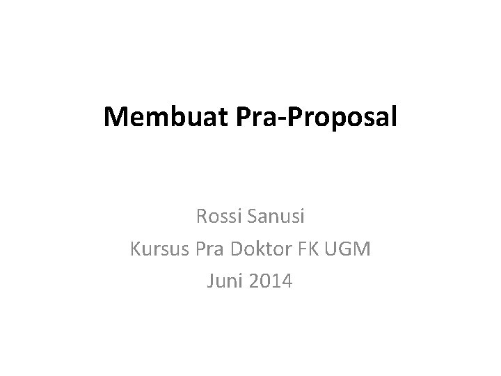 Membuat Pra-Proposal Rossi Sanusi Kursus Pra Doktor FK UGM Juni 2014 