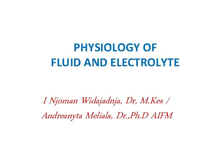 PHYSIOLOGY OF FLUID AND ELECTROLYTE I Njoman Widajadnja, Dr, M. Kes / Andreanyta Meliala,