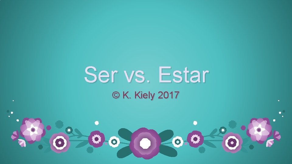 Ser vs. Estar © K. Kiely 2017 