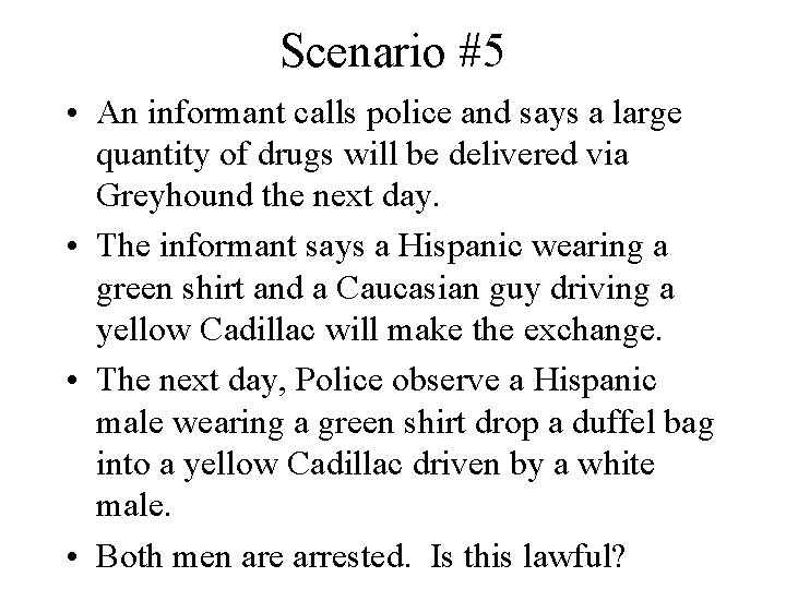 Scenario #5 • An informant calls police and says a large quantity of drugs