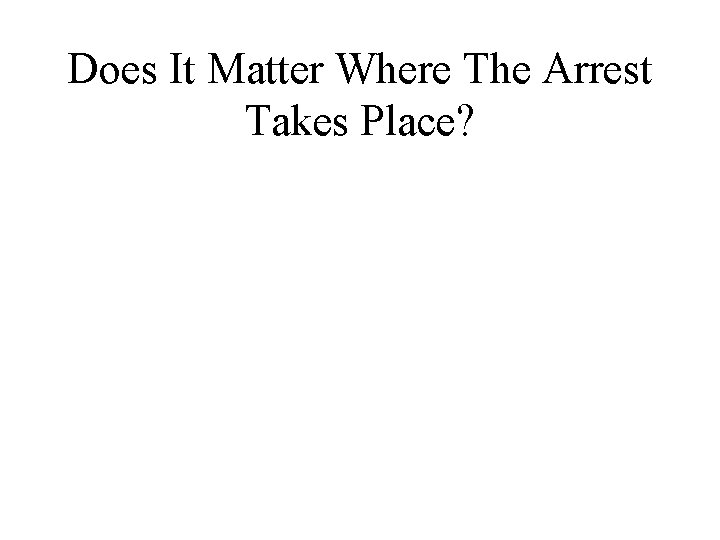 Does It Matter Where The Arrest Takes Place? 