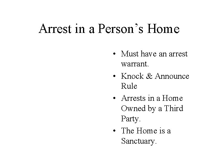 Arrest in a Person’s Home • Must have an arrest warrant. • Knock &