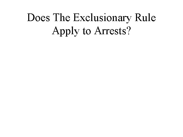 Does The Exclusionary Rule Apply to Arrests? 