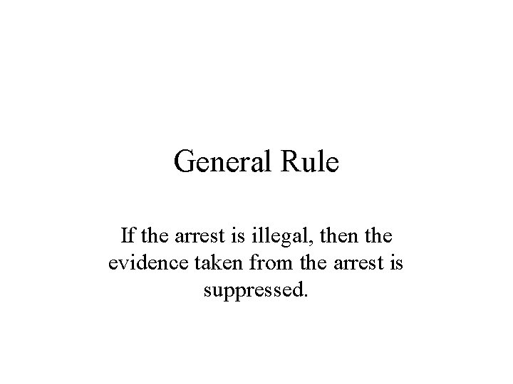 General Rule If the arrest is illegal, then the evidence taken from the arrest