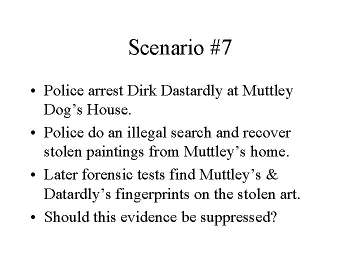 Scenario #7 • Police arrest Dirk Dastardly at Muttley Dog’s House. • Police do