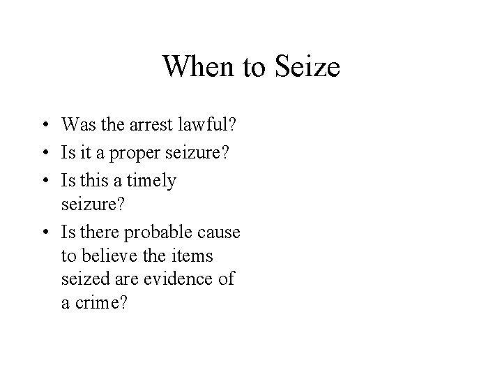 When to Seize • Was the arrest lawful? • Is it a proper seizure?