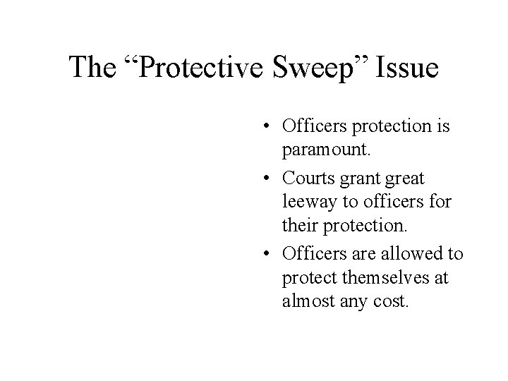The “Protective Sweep” Issue • Officers protection is paramount. • Courts grant great leeway