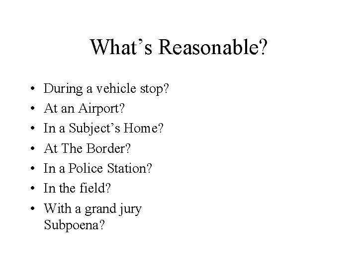 What’s Reasonable? • • During a vehicle stop? At an Airport? In a Subject’s