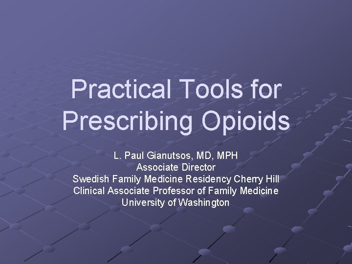 Practical Tools for Prescribing Opioids L. Paul Gianutsos, MD, MPH Associate Director Swedish Family