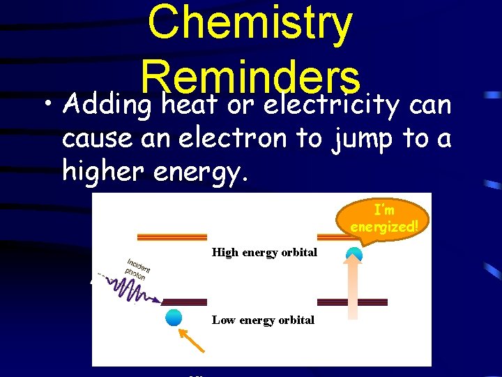 Chemistry Reminders • Adding heat or electricity can cause an electron to jump to