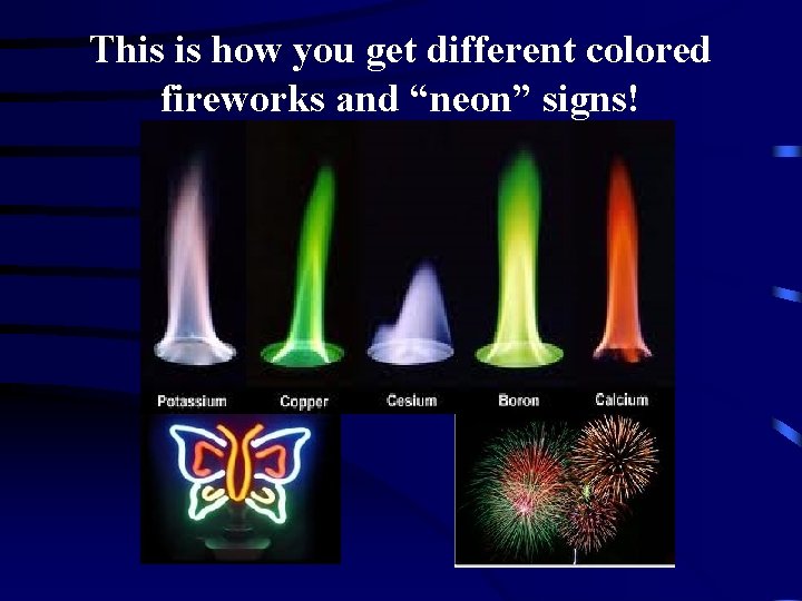 This is how you get different colored fireworks and “neon” signs! 