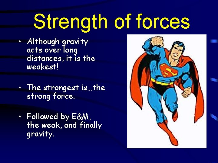 Strength of forces • Although gravity acts over long distances, it is the weakest!