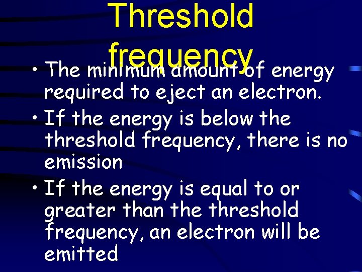 Threshold frequency • The minimum amount of energy required to eject an electron. •