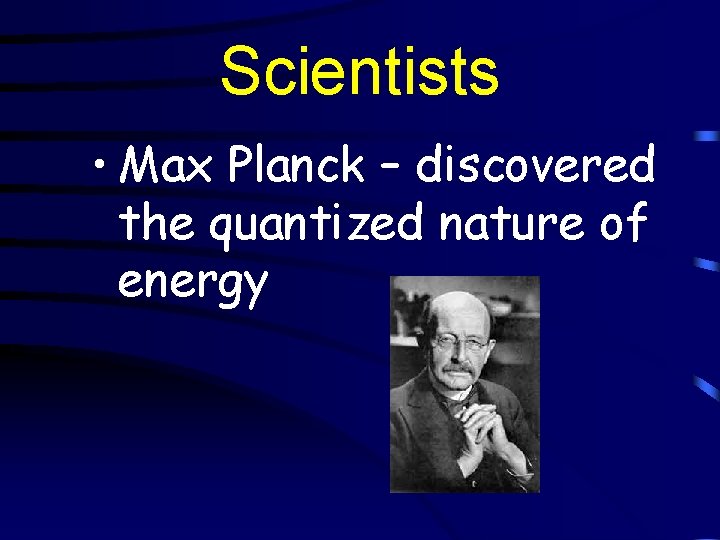 Scientists • Max Planck – discovered the quantized nature of energy 