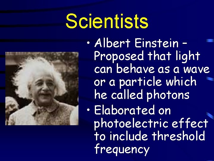 Scientists • Albert Einstein – Proposed that light can behave as a wave or
