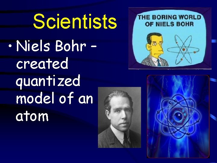 Scientists • Niels Bohr – created quantized model of an atom 