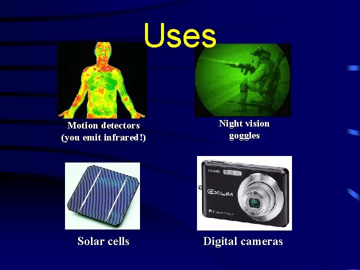 Uses Motion detectors (you emit infrared!) Night vision goggles Solar cells Digital cameras 