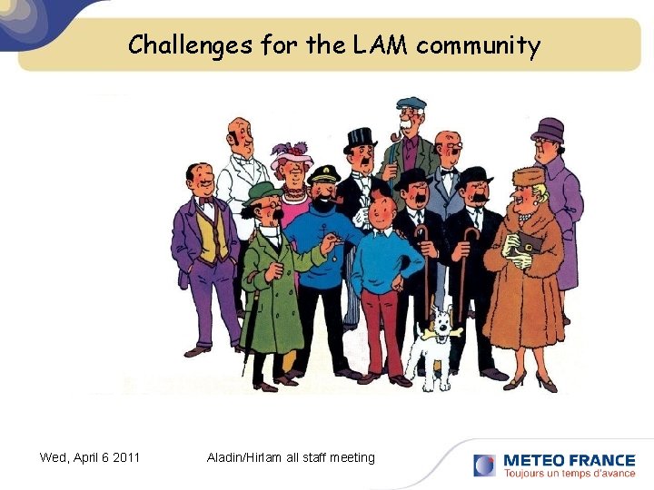 Challenges for the LAM community Wed, April 6 2011 Aladin/Hirlam all staff meeting 