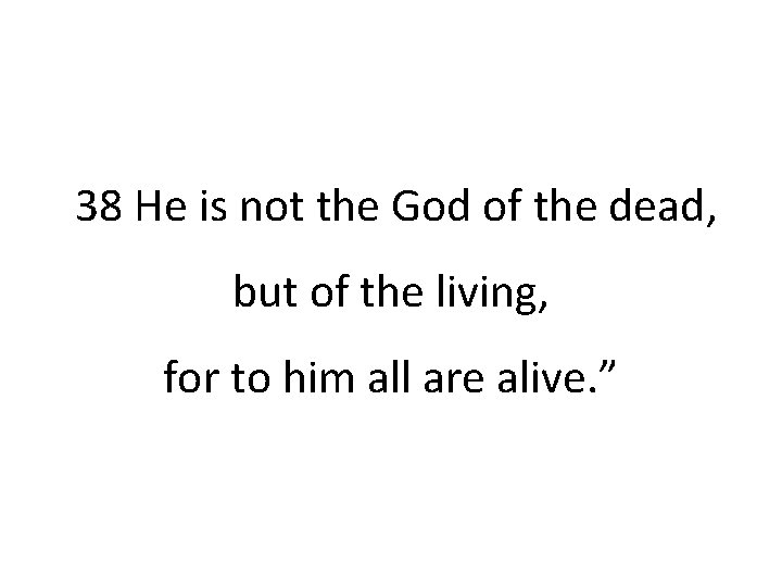 38 He is not the God of the dead, but of the living, for