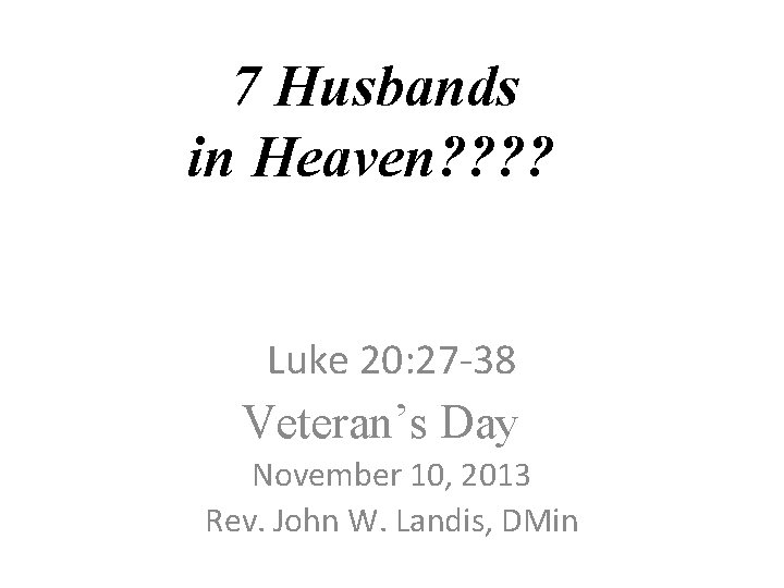 7 Husbands in Heaven? ? Luke 20: 27 -38 Veteran’s Day November 10, 2013