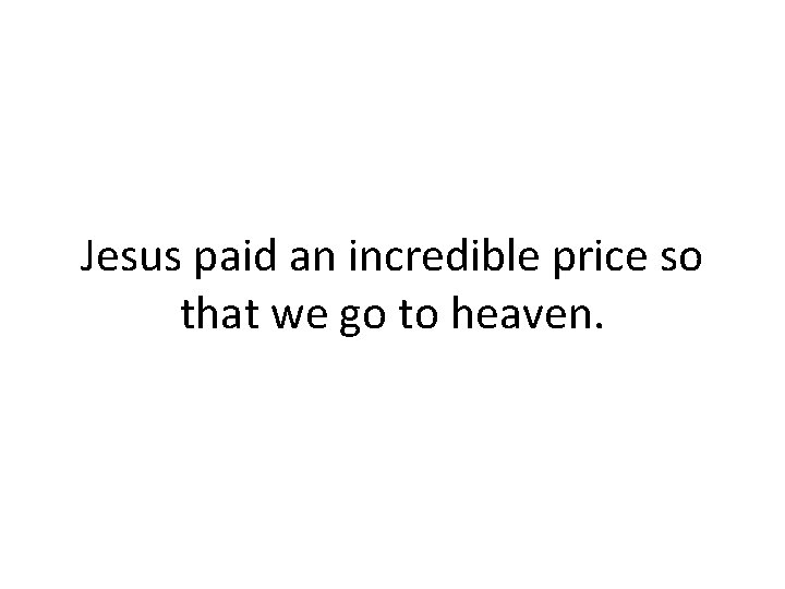 Jesus paid an incredible price so that we go to heaven. 