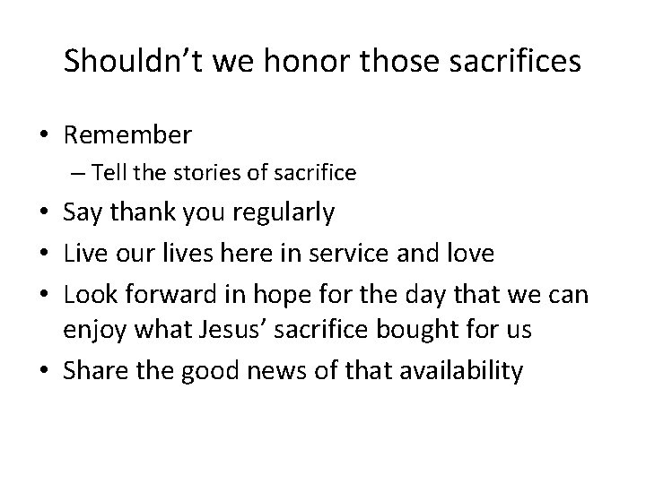 Shouldn’t we honor those sacrifices • Remember – Tell the stories of sacrifice •