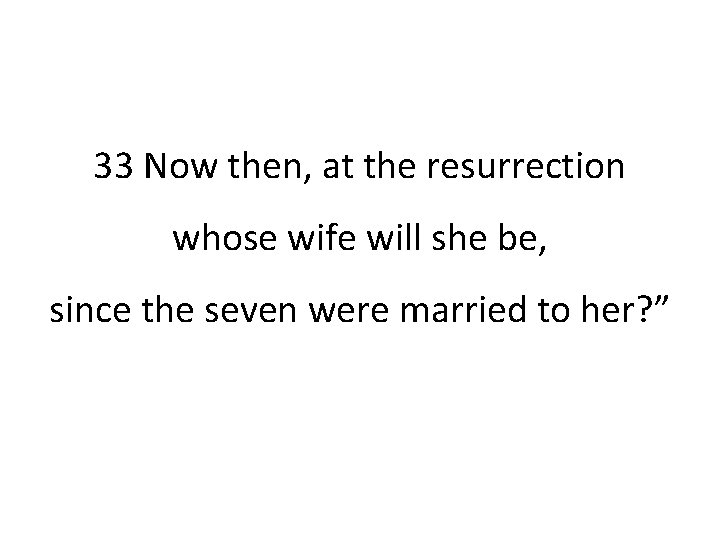 33 Now then, at the resurrection whose wife will she be, since the seven