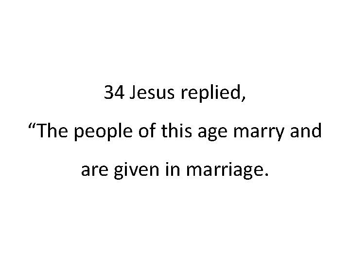 34 Jesus replied, “The people of this age marry and are given in marriage.