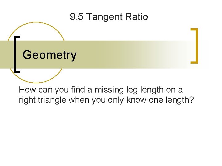 9. 5 Tangent Ratio Geometry How can you find a missing length on a