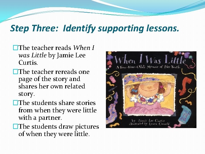 Step Three: Identify supporting lessons. �The teacher reads When I was Little by Jamie