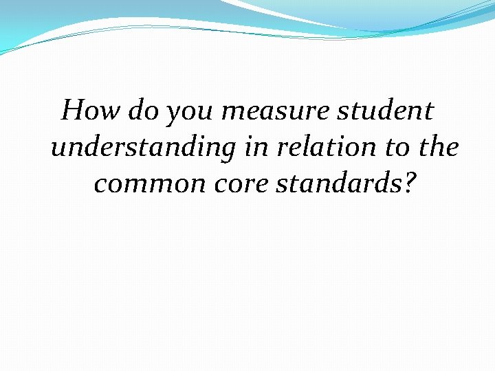 How do you measure student understanding in relation to the common core standards? 