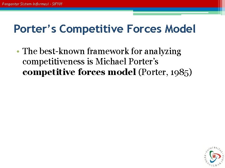 Pengantar Sistem Informasi – SIF 101 Porter’s Competitive Forces Model • The best-known framework