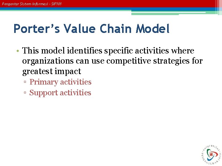 Pengantar Sistem Informasi – SIF 101 Porter’s Value Chain Model • This model identifies