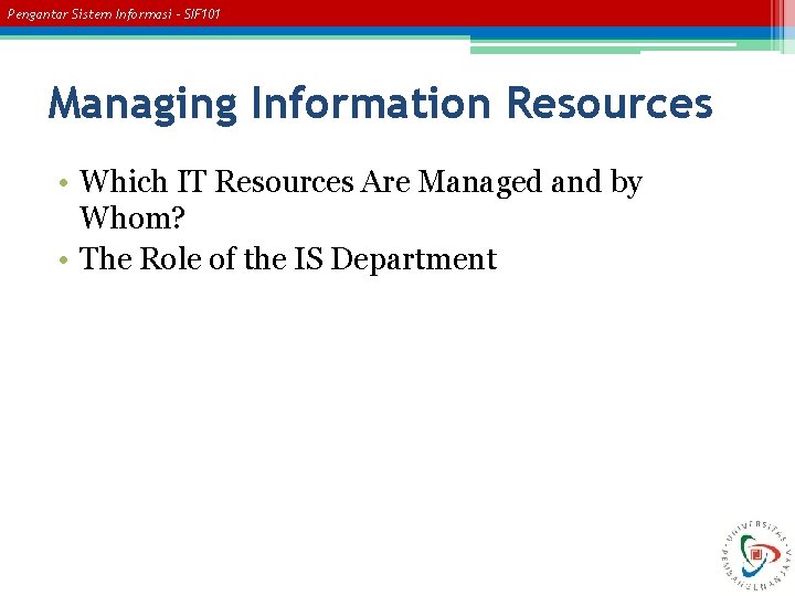 Pengantar Sistem Informasi – SIF 101 Managing Information Resources • Which IT Resources Are