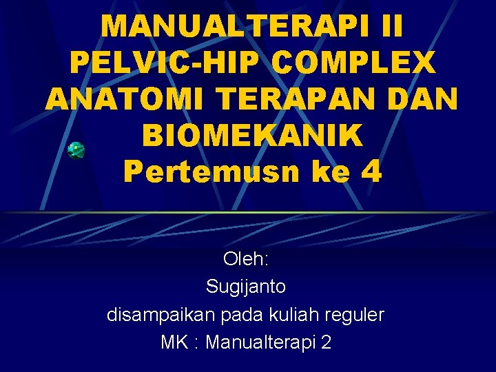 MANUALTERAPI II PELVIC-HIP COMPLEX ANATOMI TERAPAN DAN BIOMEKANIK Pertemusn ke 4 Oleh: Sugijanto disampaikan