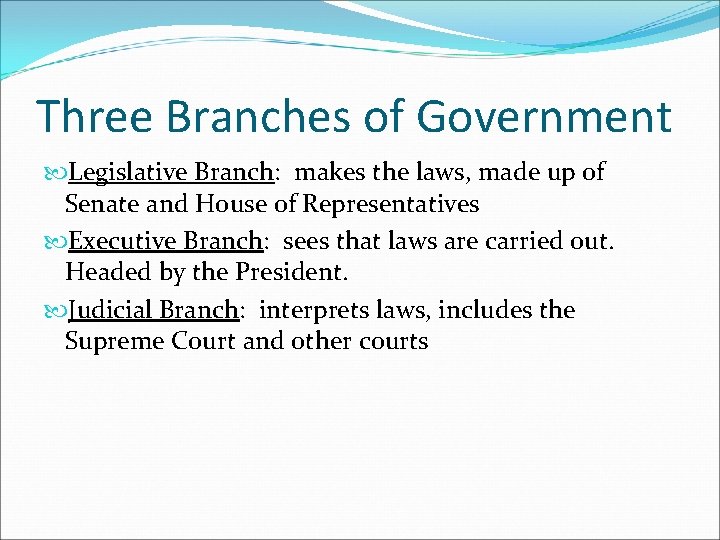 Three Branches of Government Legislative Branch: makes the laws, made up of Senate and