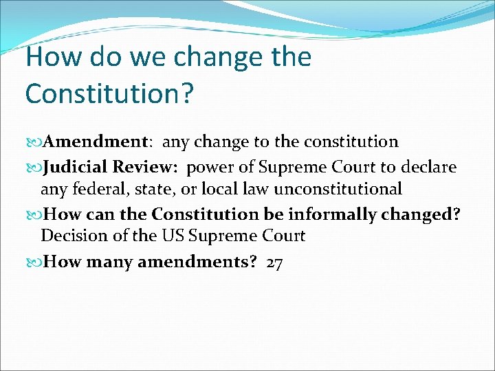 How do we change the Constitution? Amendment: any change to the constitution Judicial Review: