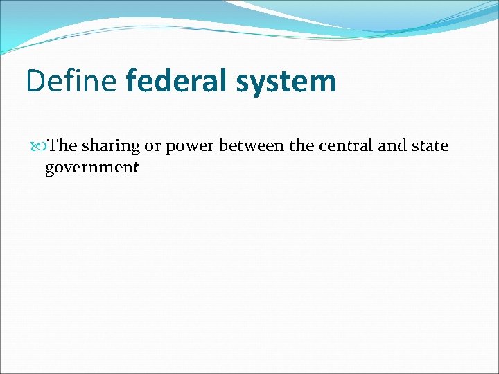 Define federal system The sharing or power between the central and state government 