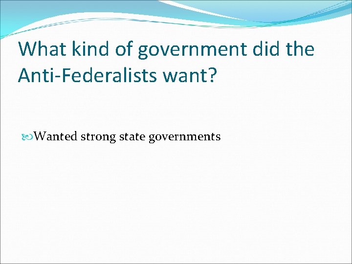 What kind of government did the Anti-Federalists want? Wanted strong state governments 